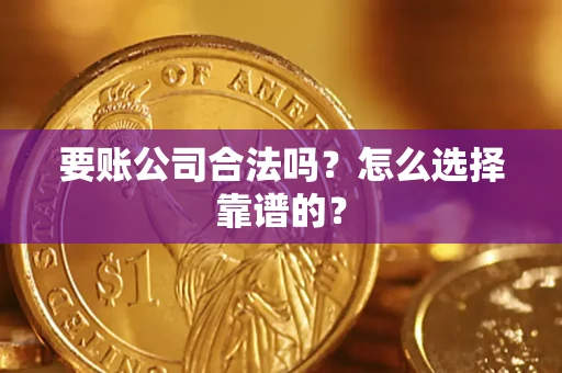 北京要账公司合法吗？怎么选择靠谱的？