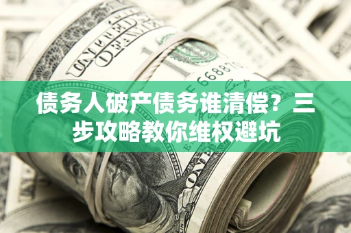 北京债务人破产债务谁清偿？三步攻略教你维权避坑