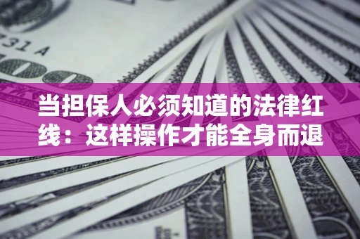 北京当担保人必须知道的法律红线：这样操作才能全身而退