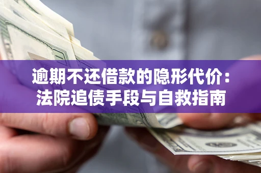 北京逾期不还借款的隐形代价：法院追债手段与自救指南
