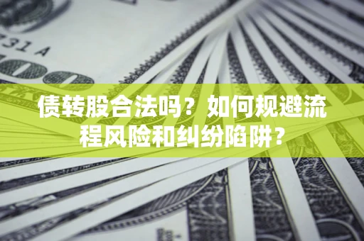 北京债转股合法吗？如何规避流程风险和纠纷陷阱？