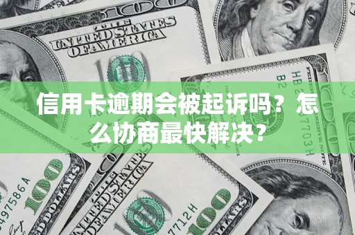 北京信用卡逾期会被起诉吗？怎么协商最快解决？