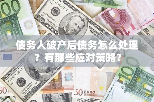 北京债务人破产后债务怎么处理？有那些应对策略？
