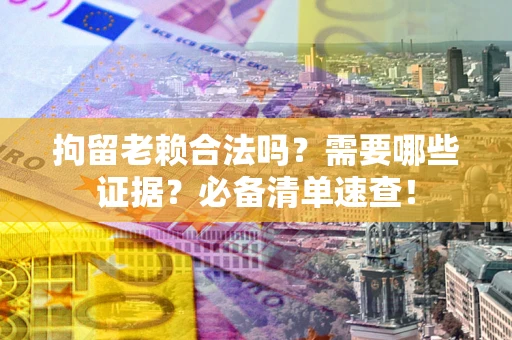 北京拘留老赖合法吗？需要哪些证据？必备清单速查！