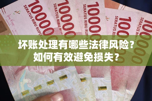 北京坏账处理有哪些法律风险？如何有效避免损失？